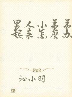 男人小弟弟勃不起来怎么办