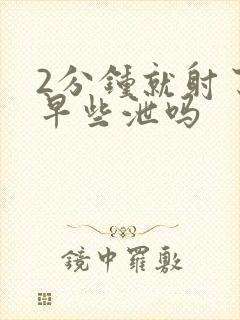 2分钟就射了是早些泄吗