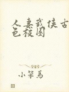 人妻武侠古典春色校园