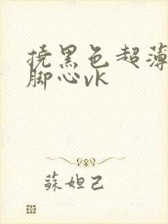 挠黑色超薄丝袜脚心vk