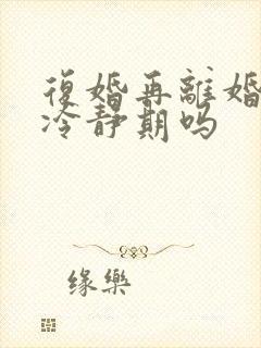 复婚再离婚需要冷静期吗