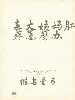 来大姨妈肚子巨疼怎么办