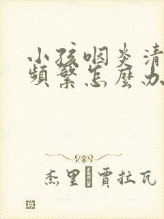 小孩咽炎清嗓子频繁怎么办