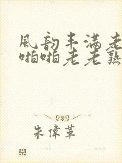 风韵丰满老熟妇啪啪老老熟女封面