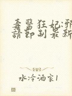 毒医狂妃:邪帝请节制最新章节