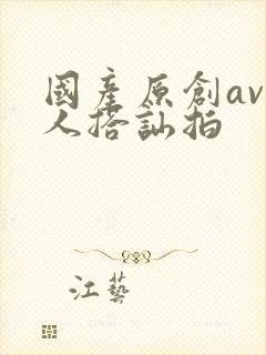 国产原创av素人搭讪拍