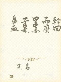 鼻子里面干疼有血是怎么回事