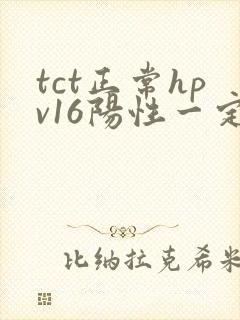 tct正常hpv16阳性一定要做活检吗