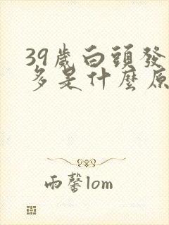 39岁白头发增多是什么原因