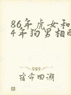 86年虎女和94年狗男相配婚姻如何