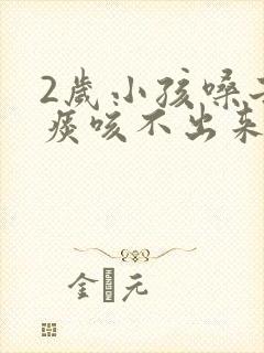 2岁小孩嗓子有痰咳不出来怎么办