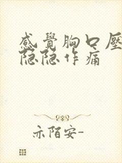 感觉胸口压迫感隐隐作痛