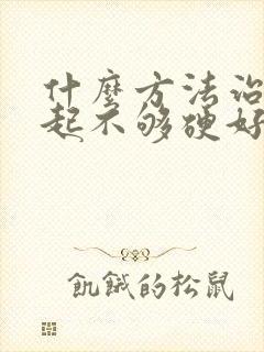 什么方法治疗勃起不够硬好