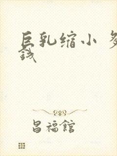 巨乳缩小 多少钱