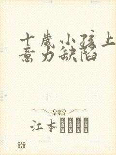 十岁小孩上课注意力缺陷