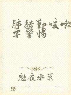 肺结节咳嗽厉害要警惕封面