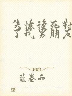 失忆后死对头成了我男朋友在线阅读