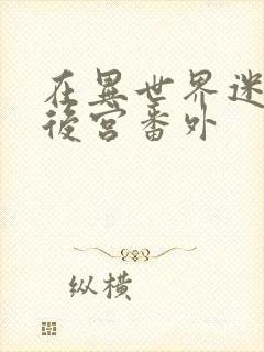 在异世界迷宫开后宫番外