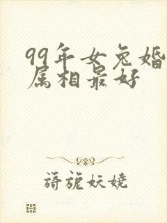 99年女兔婚配属相最好