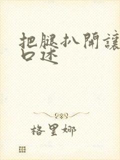 把腿扒开让我添口述