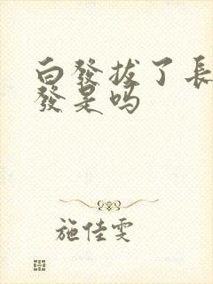 白发拔了长白头发是吗