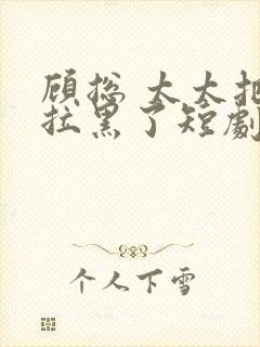 顾总 太太把你拉黑了短剧