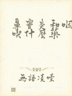 鼻窦炎和咽喉炎吃什么药