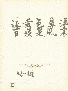 流黄色鼻涕咳嗽有痰是风寒感冒还是风热感冒封面