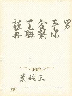 说了分手男人不再联系你