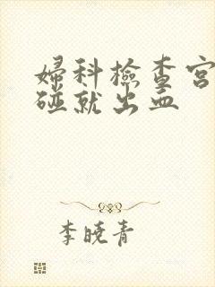 妇科检查宫颈一碰就出血