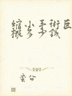 缩小手术巨乳大概多少钱