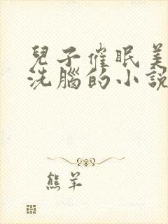 儿子催眠美母的洗脑的小说