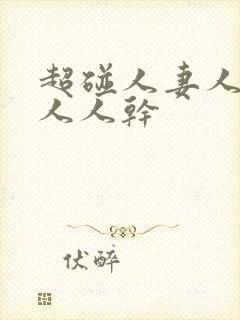 超碰人妻人人爱人人干