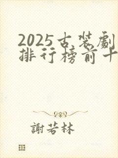 2025古装剧排行榜前十名有哪些