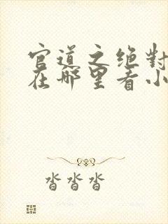 官道之绝对权力在哪里看小说