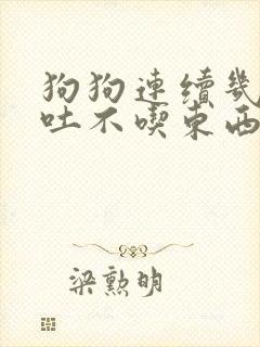 狗狗连续几天呕吐不吃东西