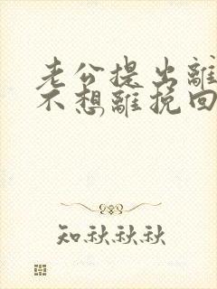 老公提出离婚我不想离挽回步骤