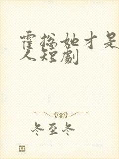 霍总她才是你夫人短剧
