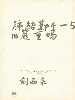 肺结节4一5mm严重吗