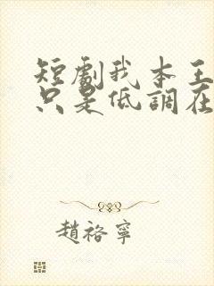 短剧我本王者,只是低调在线观看