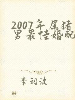 2007年属猪男最佳婚配属相