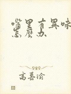 嘴里有异味怎么怎么办