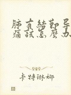 肺有结节导致胸痛该怎么办