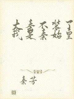 大秦不装了你爹我是秦始皇小说电子书