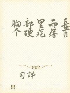 胸部里面长了一个硬疙瘩有点疼