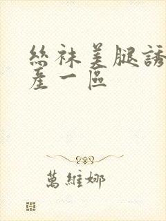 丝袜美腿诱惑国产一区