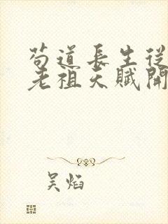 苟道长生从获取老祖天赋开始笔趣阁