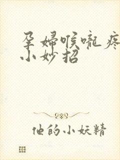 孕妇喉咙疼有痰小妙招