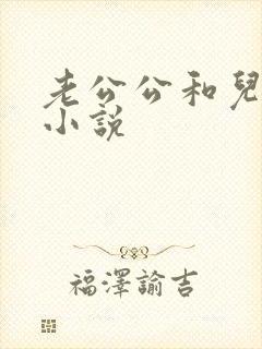 老公公和儿媳乱小说