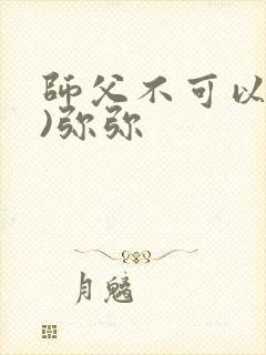 师父不可以(限)弥弥